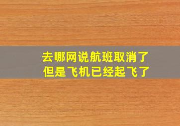 去哪网说航班取消了 但是飞机已经起飞了